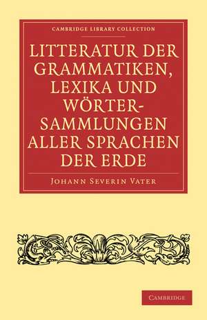 Litteratur der Grammatiken, Lexika und Wörtersammlungen aller Sprachen der Erde: Nach alphabetischer Ordnung der Sprachen, mit einer gedrängten Übersicht des Vaterlandes, der Schicksale und Verwandtschaft derselben de Johann Severin Vater