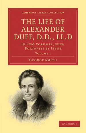 The Life of Alexander Duff, D.D., LL.D: In Two Volumes, with Portraits by Jeens de George Smith