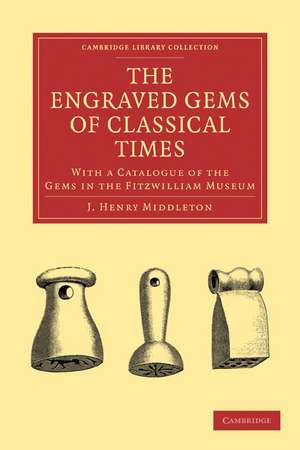 The Engraved Gems of Classical Times: With a Catalogue of the Gems in the Fitzwilliam Museum de J. Henry Middleton