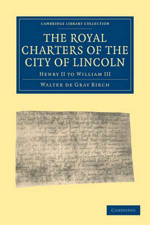 The Royal Charters of the City of Lincoln: Henry II to William III de Walter de Gray Birch