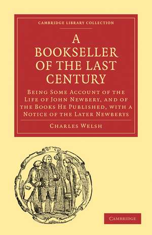 Bookseller of the Last Century: Being Some Account of the Life of John Newbery, and of the Books He Published, with a Notice of the Later Newberys de Charles Welsh