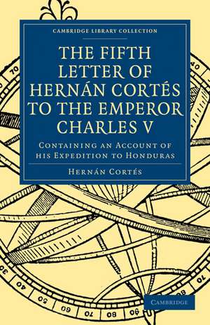 Fifth Letter of Hernan Cortes to the Emperor Charles V: Containing an Account of his Expedition to Honduras de Hernán Cortés