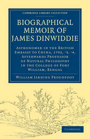 Biographical Memoir of James Dinwiddie, L.L.D., Astronomer in the British Embassy to China, 1792, '3, '4,: Afterwards Professor of Natural Philosophy in the College of Fort William, Bengal de William Jardine Proudfoot