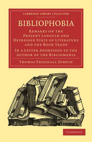 Bibliophobia: Remarks on the Present Languid and Depressed State of Literature and the Book Trade. In a Letter Addressed to the Author of the Bibliomania de Thomas Frognall Dibdin