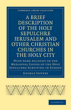 A Brief Description of the Holy Sepulchre Jerusalem and Other Christian Churches in the Holy City: With Some Account of the Mediaeval Copies of the Holy Sepulchre Surviving in Europe de George Jeffery