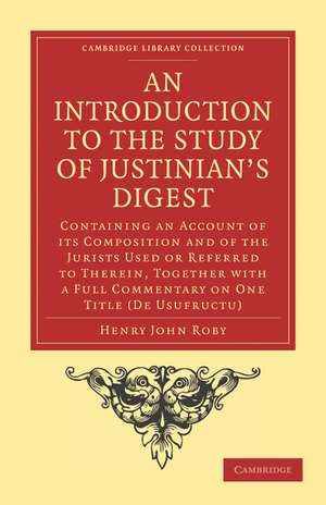 An Introduction to the Study of Justinian’s Digest: Containing an Account of its Composition and of the Jurists Used or Referred to Therein, Together with a Full Commentary on One Title (De Usufructu) de Henry John Roby