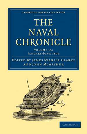 The Naval Chronicle: Volume 15, January–July 1806: Containing a General and Biographical History of the Royal Navy of the United Kingdom with a Variety of Original Papers on Nautical Subjects de James Stanier Clarke