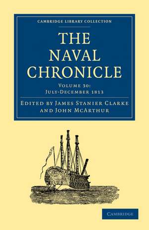 The Naval Chronicle: Volume 30, July–December 1813: Containing a General and Biographical History of the Royal Navy of the United Kingdom with a Variety of Original Papers on Nautical Subjects de James Stanier Clarke