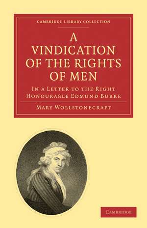 A Vindication of the Rights of Men, in a Letter to the Right Honourable Edmund Burke: Occasioned by his Reflections on the Revolution in France de Mary Wollstonecraft