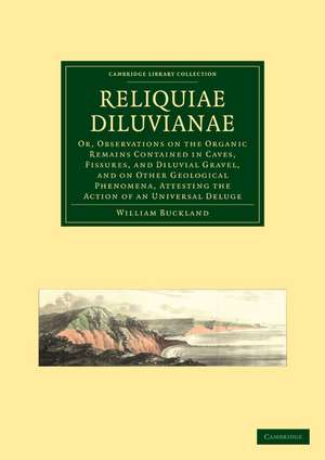 Reliquiae Diluvianae: Or, Observations on the Organic Remains Contained in Caves, Fissures, and Diluvial Gravel, and on Other Geological Phenomena, Attesting the Action of an Universal Deluge de William Buckland