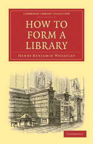 How to Form a Library de Henry Benjamin Wheatley