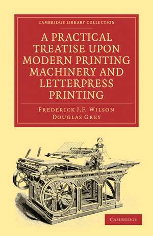 A Practical Treatise upon Modern Printing Machinery and Letterpress Printing de Frederick J. F. Wilson