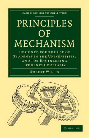 Principles of Mechanism: Designed for the Use of Students in the Universities, and for Engineering Students Generally de Robert Willis