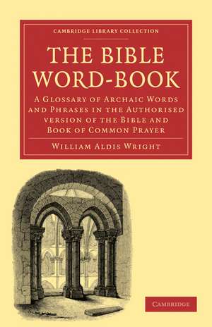 The Bible Word-Book: A Glossary of Archaic Words and Phrases in the Authorised Version of the Bible and Book of Common Prayer de William Aldis Wright