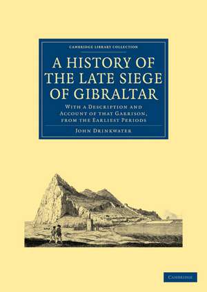 A History of the Late Siege of Gibraltar: With a Description and Account of that Garrison, from the Earliest Periods de John Drinkwater