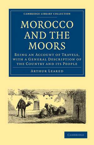 Morocco and the Moors: Being an Account of Travels, with a General Description of the Country and its People de Arthur Leared