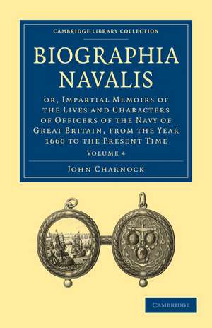 Biographia Navalis: Or, Impartial Memoirs of the Lives and Characters of Officers of the Navy of Great Britain, from the Year 1660 to the Present Time de John Charnock