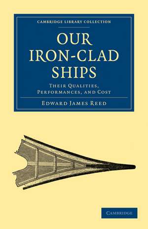 Our Iron-Clad Ships: Their Qualities, Performances, and Cost de Edward James Reed