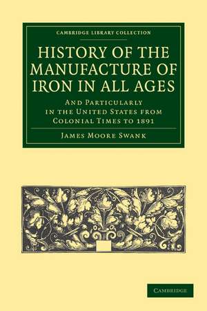 History of the Manufacture of Iron in All Ages: And Particularly in the United States from Colonial Time to 1891 de James Moore Swank