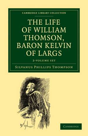 The Life of William Thomson, Baron Kelvin of Largs 2 Volume Set de Silvanus Phillips Thompson