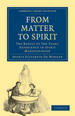 From Matter to Spirit: The Result of Ten Years’ Experience in Spirit Manifestation de Sophia Elizabeth De Morgan