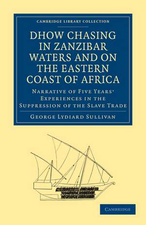 Dhow Chasing in Zanzibar Waters and on the Eastern Coast of Africa: Narrative of Five Years' Experiences in the Suppression of the Slave Trade de George Lydiard Sullivan