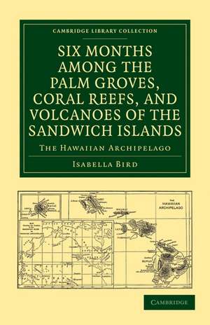 Six Months among the Palm Groves, Coral Reefs, and Volcanoes of the Sandwich Islands: The Hawaiian Archipelago de Isabella Bird