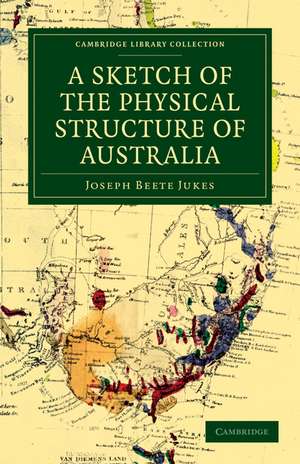 A Sketch of the Physical Structure of Australia: So Far as it is at Present Known de Joseph Beete Jukes