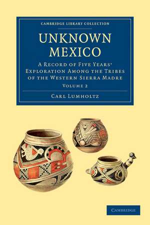 Unknown Mexico: A Record of Five Years' Exploration among the Tribes of the Western Sierra Madre de Carl Lumholtz