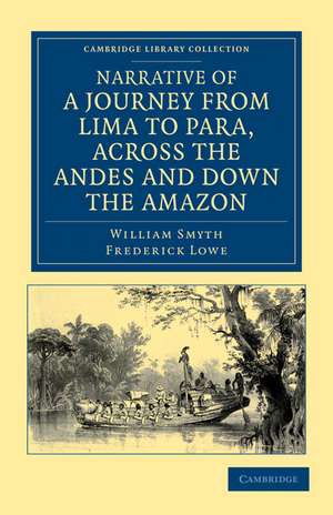 Narrative of a Journey from Lima to Para, across the Andes and down the Amazon: Undertaken with a View of Ascertaining the Practicability of a Navigable Communication with the Atlantic, by the Rivers Pachitea, Ucayali, and Amazon de William Smyth