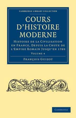 Cours d'histoire moderne: Histoire de la civilisation en France, depuis la chute de l'Empire Romain jusqu'en 1789 de François Guizot