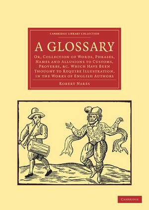 A Glossary: Or, Collection of Words, Phrases, Names and Allusions to Customs, Proverbs, etc. Which Have Been Thought to Require Illustration, in the Works of English Authors de Robert Nares