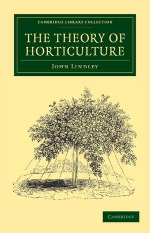 The Theory of Horticulture: Or, An Attempt to Explain the Principal Operations of Gardening upon Physiological Principles de John Lindley