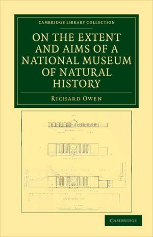 On the Extent and Aims of a National Museum of Natural History: Including the Substance of a Discourse on that Subject, Delivered at the Royal Institution of Great Britain, on the Evening of Friday, April 26, 1861 de Richard Owen