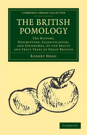 The British Pomology: The History, Description, Classification, and Synonymes, of the Fruits and Fruit Trees of Great Britain de Robert Hogg