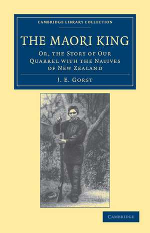 The Maori King: Or, The Story of our Quarrel with the Natives of New Zealand de J. E. Gorst