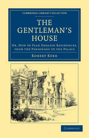 The Gentleman's House: Or, How to Plan English Residences, from the Parsonage to the Palace de Robert Kerr