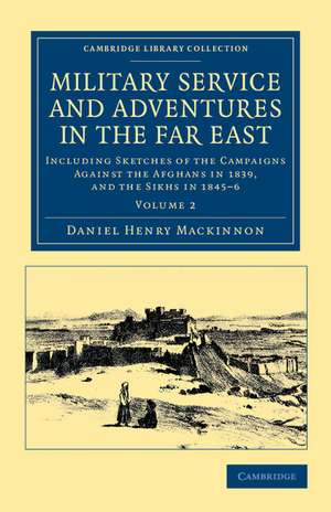 Military Service and Adventures in the Far East: Including Sketches of the Campaigns against the Afghans in 1839, and the Sikhs in 1845–6 de Daniel Henry Mackinnon