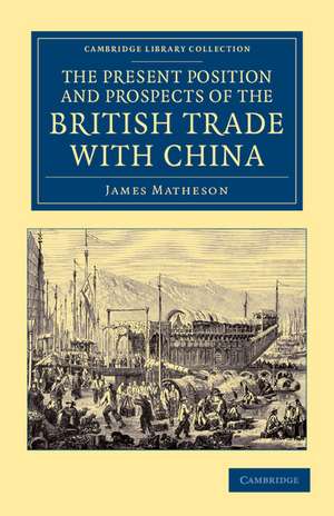 The Present Position and Prospects of the British Trade with China: Together with an Outline of Some Leading Occurrences in its Past History de James Matheson