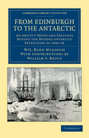 From Edinburgh to the Antarctic: An Artist's Notes and Sketches during the Dundee Antarctic Expedition of 1892–93 de William Gordon Burn Murdoch