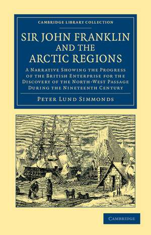 Sir John Franklin and the Arctic Regions: A Narrative Showing the Progress of the British Enterprise for the Discovery of the North-West Passage during the Nineteenth Century de Peter Lund Simmonds