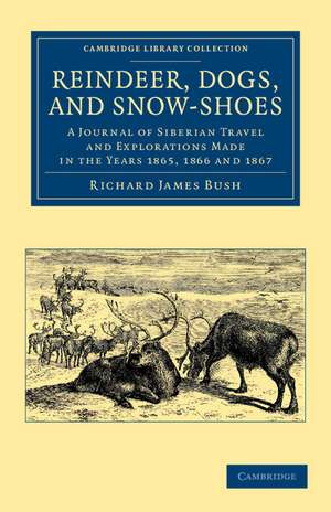 Reindeer, Dogs, and Snow-Shoes: A Journal of Siberian Travel and Explorations Made in the Years 1865, 1866 and 1867 de Richard James Bush