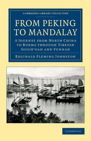 From Peking to Mandalay: A Journey from North China to Burma through Tibetan Ssuch'uan and Yunnan de Reginald Fleming Johnston