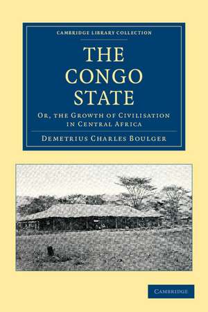 The Congo State: Or, the Growth of Civilisation in Central Africa de Demetrius Charles Boulger