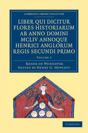 Rogeri de Wendover liber qui dicitur Flores Historiarum ab anno domini MCLIV annoque Henrici Anglorum Regis Secundi Primo: The Flowers of History by Roger of Wendover from the Year of Our Lord 1154 de Roger of Wendover