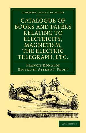 Catalogue of Books and Papers Relating to Electricity, Magnetism, the Electric Telegraph, etc: Including the Ronalds Library de Francis Ronalds