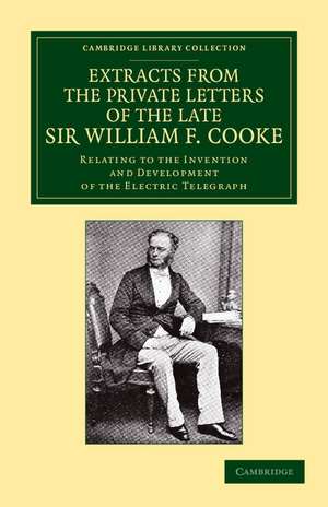 Extracts from the Private Letters of the Late Sir W. F. Cooke: Relating to the Invention and Development of the Electric Telegraph de Latimer Clark