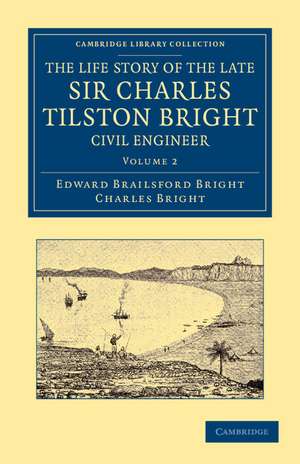 The Life Story of the Late Sir Charles Tilston Bright, Civil Engineer: With Which is Incorporated the Story of the Atlantic Cable, and the First Telegraph to India and the Colonies de Edward Brailsford Bright