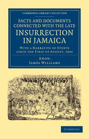 Facts and Documents Connected with the Late Insurrection in Jamaica: With a Narrative of Events since the First of August, 1834 de James Williams