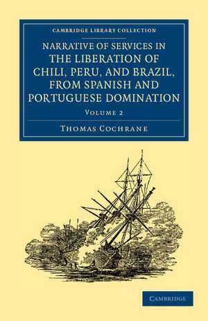 Narrative of Services in the Liberation of Chili, Peru, and Brazil, from Spanish and Portuguese Domination de Thomas Cochrane